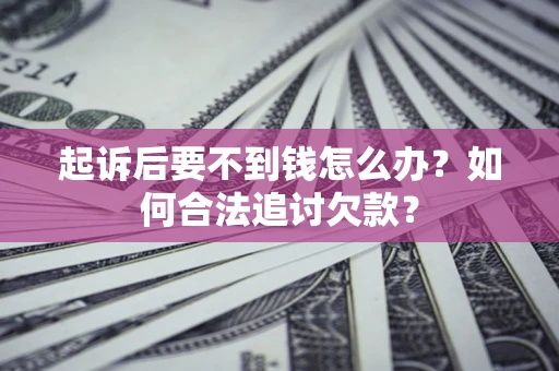 北京起诉后要不到钱怎么办？如何合法追讨欠款？