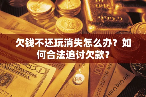 北京欠钱不还玩消失怎么办？如何合法追讨欠款？