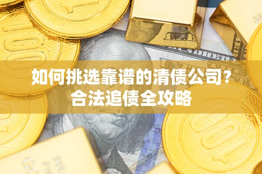 北京如何挑选靠谱的清债公司？合法追债全攻略