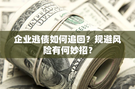 北京企业逃债如何追回？规避风险有何妙招？