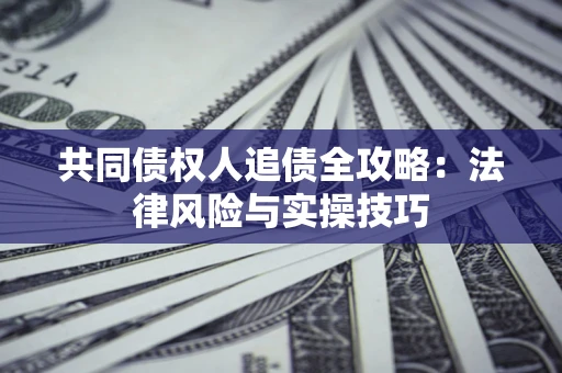 北京共同债权人追债全攻略：法律风险与实操技巧