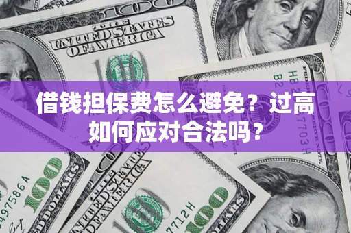 北京借钱担保费怎么避免？过高如何应对合法吗？