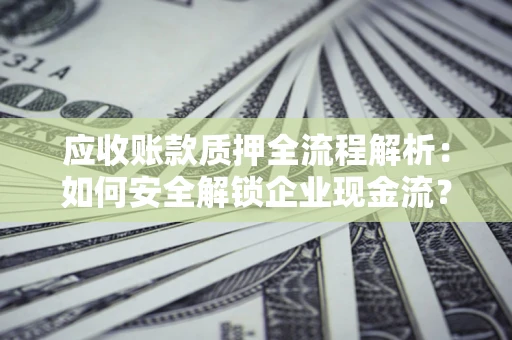 北京应收账款质押全流程解析：如何安全解锁企业现金流？