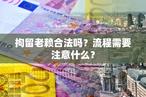 北京拘留老赖合法吗？流程需要注意什么？