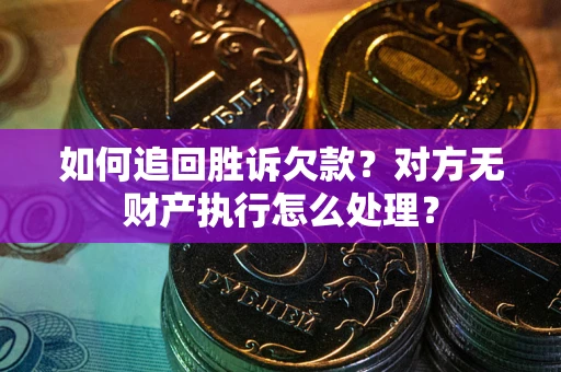 北京如何追回胜诉欠款？对方无财产执行怎么处理？