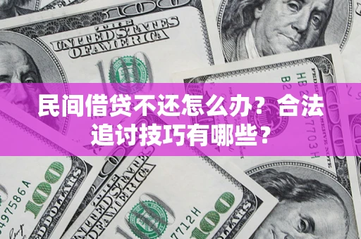 北京民间借贷不还怎么办？合法追讨技巧有哪些？
