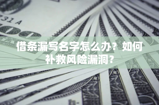北京借条漏写名字怎么办？如何补救风险漏洞？