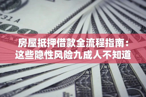 北京房屋抵押借款全流程指南：这些隐性风险九成人不知道