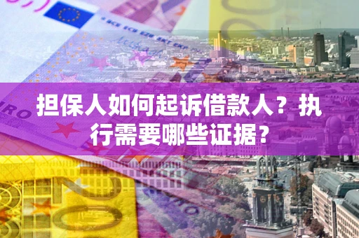 北京担保人如何起诉借款人？执行需要哪些证据？