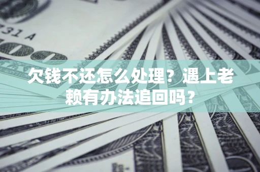 北京欠钱不还怎么处理？遇上老赖有办法追回吗？
