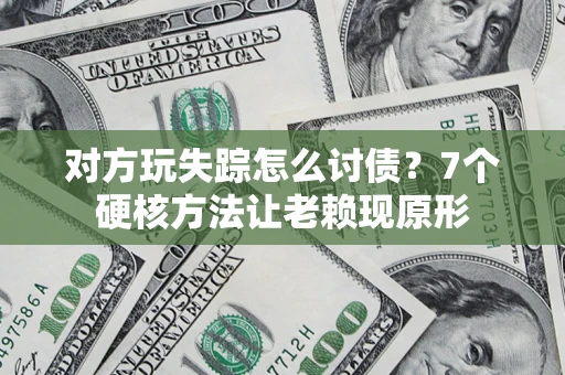 北京对方玩失踪怎么讨债？7个硬核方法让老赖现原形