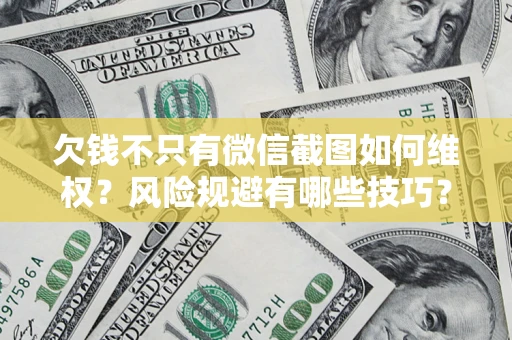 北京欠钱不只有微信截图如何维权？风险规避有哪些技巧？