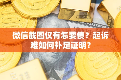 北京微信截图仅有怎要债？起诉难如何补足证明？
