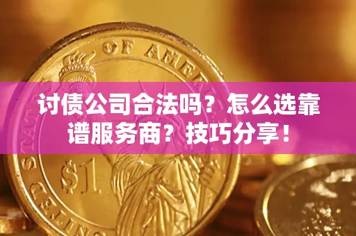 北京讨债公司合法吗？怎么选靠谱服务商？技巧分享！