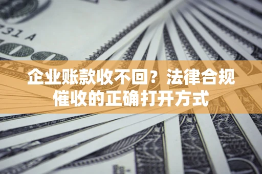 北京企业账款收不回？法律合规催收的正确打开方式