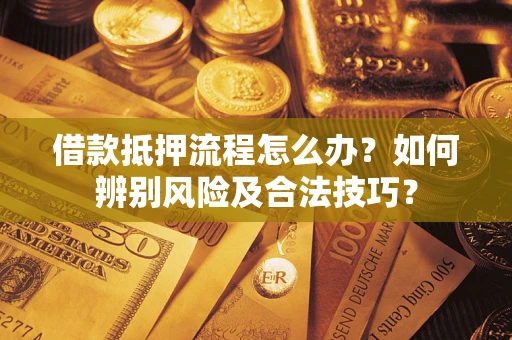 北京借款抵押流程怎么办？如何辨别风险及合法技巧？