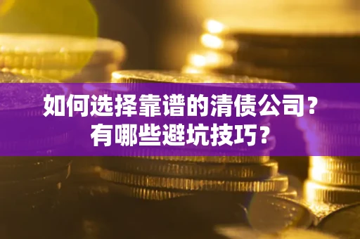 北京如何选择靠谱的清债公司？有哪些避坑技巧？