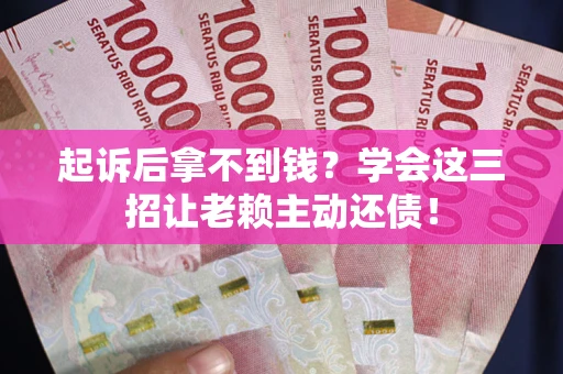 北京起诉后拿不到钱？学会这三招让老赖主动还债！