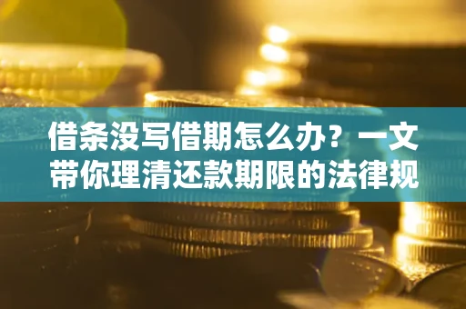 北京借条没写借期怎么办？一文带你理清还款期限的法律规则
