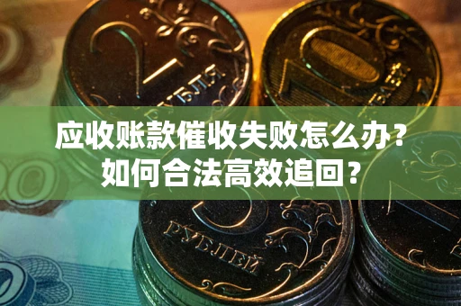 北京应收账款催收失败怎么办？如何合法高效追回？