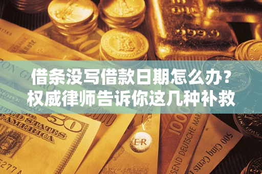 北京借条没写借款日期怎么办？权威律师告诉你这几种补救方法！