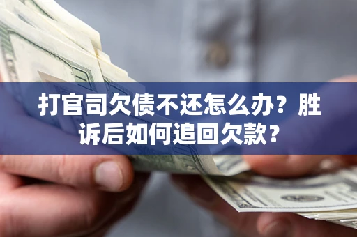 北京打官司欠债不还怎么办？胜诉后如何追回欠款？