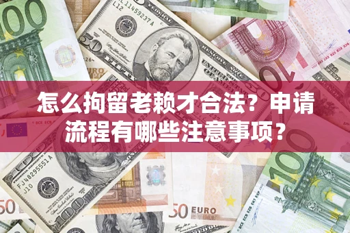 北京怎么拘留老赖才合法？申请流程有哪些注意事项？