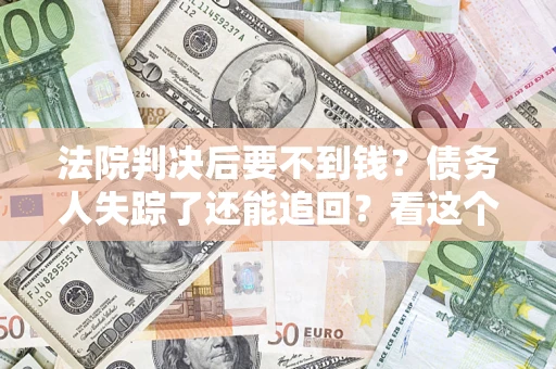 北京法院判决后要不到钱？债务人失踪了还能追回？看这个方法！