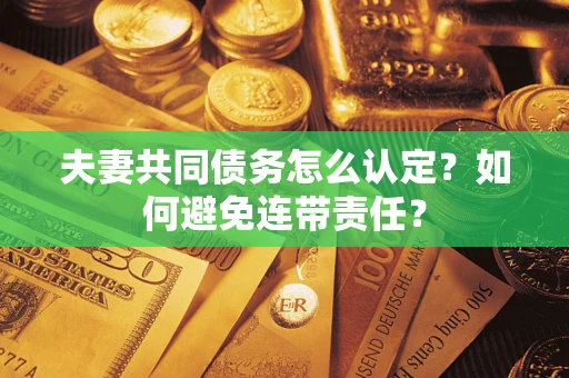 北京夫妻共同债务怎么认定？如何避免连带责任？