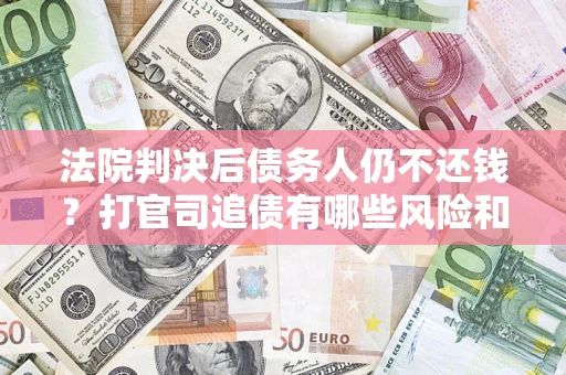 北京法院判决后债务人仍不还钱？打官司追债有哪些风险和技巧？