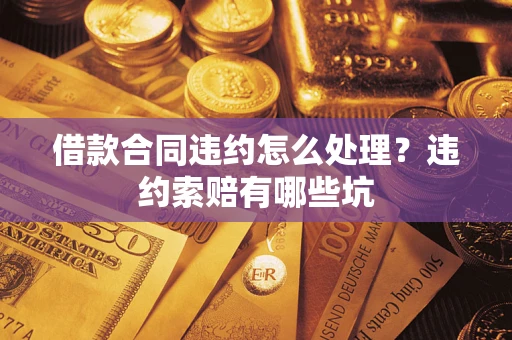 北京借款合同违约怎么处理？违约索赔有哪些坑