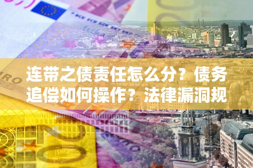 北京连带之债责任怎么分？债务追偿如何操作？法律漏洞规避指南