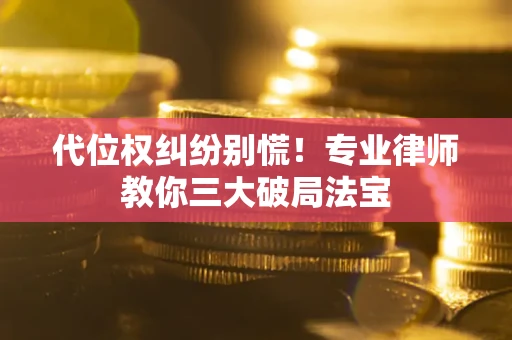 北京代位权纠纷别慌！专业律师教你三大破局法宝