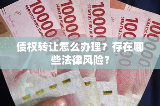 北京债权转让怎么办理？存在哪些法律风险？