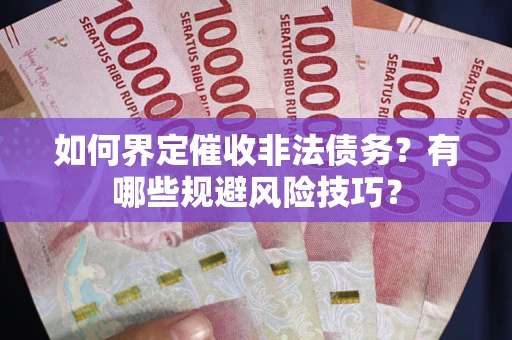 北京如何界定催收非法债务？有哪些规避风险技巧？
