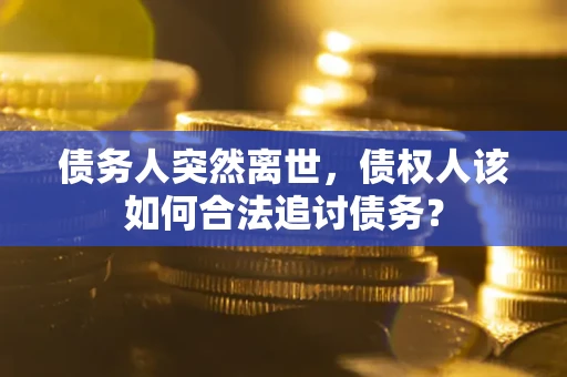 北京债务人突然离世，债权人该如何合法追讨债务？