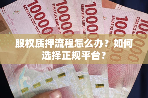 北京股权质押流程怎么办？如何选择正规平台？