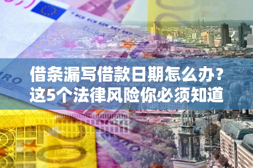 北京借条漏写借款日期怎么办？这5个法律风险你必须知道