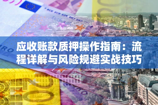 北京应收账款质押操作指南：流程详解与风险规避实战技巧