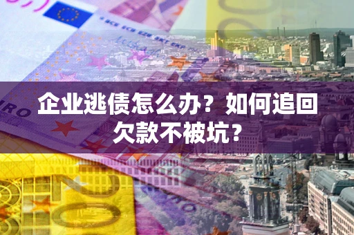 北京企业逃债怎么办？如何追回欠款不被坑？