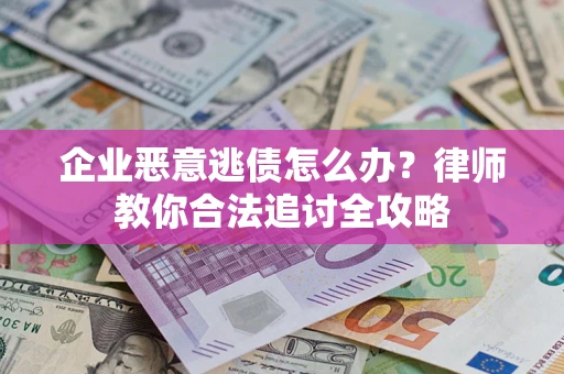 北京企业恶意逃债怎么办？律师教你合法追讨全攻略