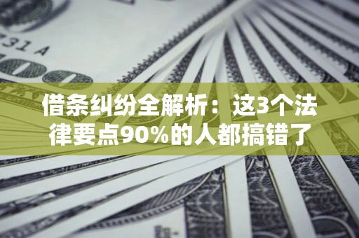 北京借条纠纷全解析：这3个法律要点90%的人都搞错了