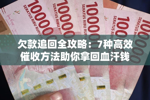 北京欠款追回全攻略：7种高效催收方法助你拿回血汗钱