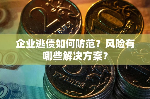 北京企业逃债如何防范？风险有哪些解决方案？