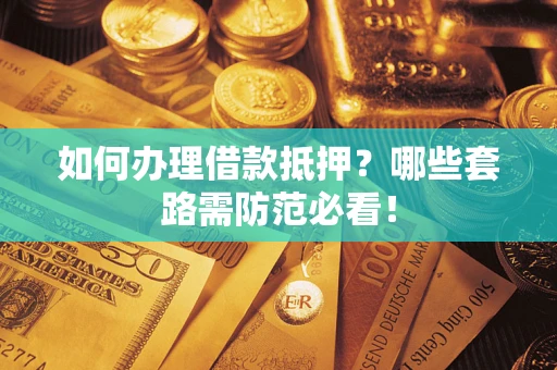 北京如何办理借款抵押？哪些套路需防范必看！