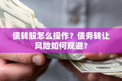 北京债转股怎么操作？债务转让风险如何规避？