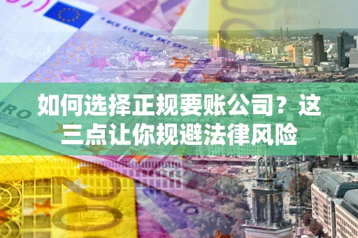 北京如何选择正规要账公司？这三点让你规避法律风险
