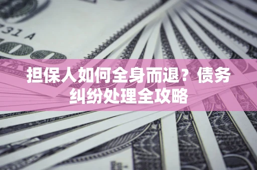 北京担保人如何全身而退？债务纠纷处理全攻略