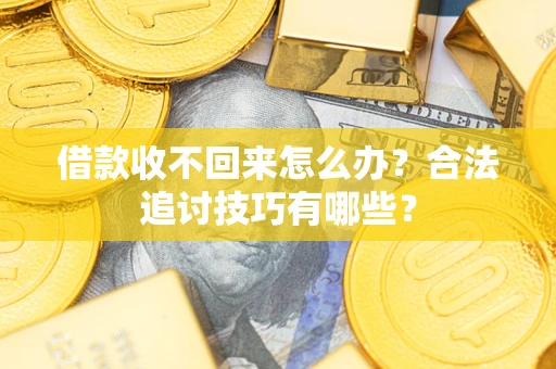 北京借款收不回来怎么办？合法追讨技巧有哪些？