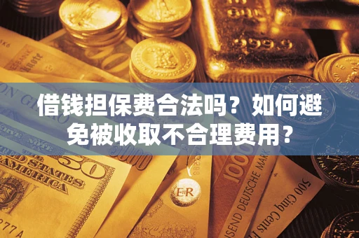 北京借钱担保费合法吗？如何避免被收取不合理费用？